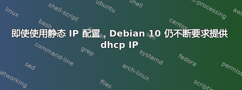 即使使用静态 IP 配置，Debian 10 仍不断要求提供 dhcp IP