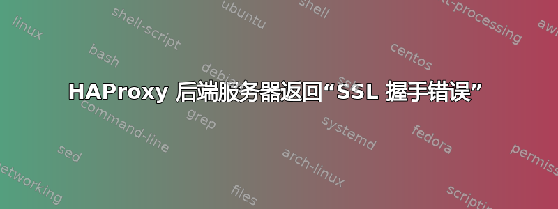 HAProxy 后端服务器返回“SSL 握手错误”