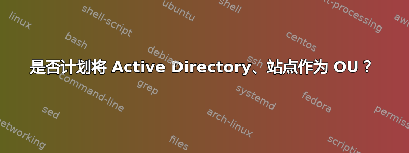 是否计划将 Active Directory、站点作为 OU？