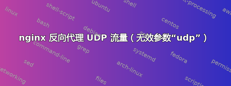 nginx 反向代理 UDP 流量（无效参数“udp”）