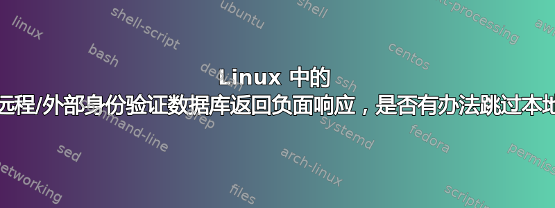 Linux 中的 PAM：如果远程/外部身份验证数据库返回负面响应，是否有办法跳过本地身份验证？