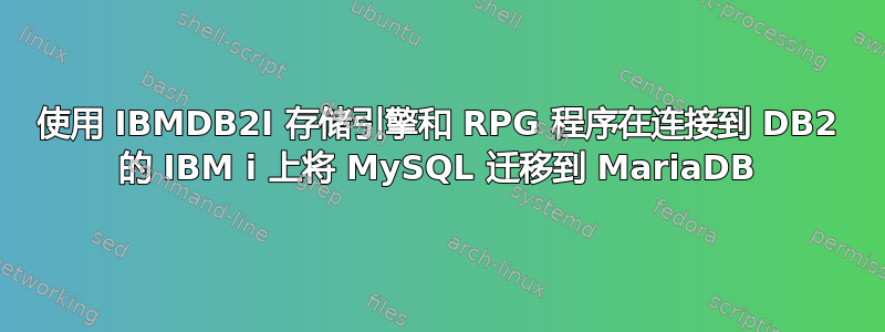 使用 IBMDB2I 存储引擎和 RPG 程序在连接到 DB2 的 IBM i 上将 MySQL 迁移到 MariaDB