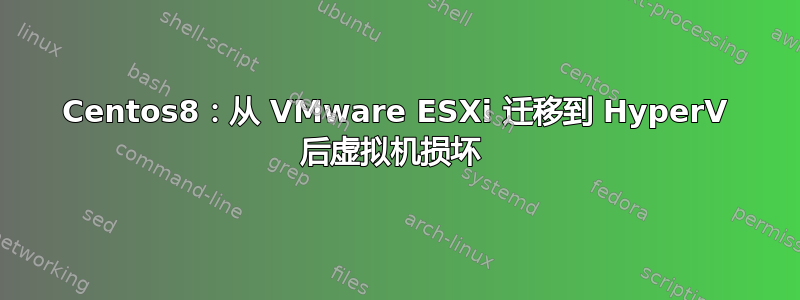 Centos8：从 VMware ESXi 迁移到 HyperV 后虚拟机损坏 