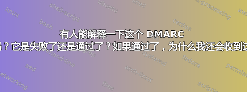 有人能解释一下这个 DMARC 报告吗？它是失败了还是通过了？如果通过了，为什么我还会收到这些？