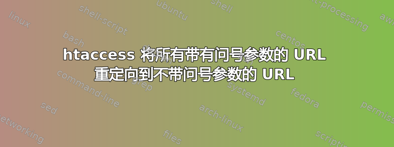 htaccess 将所有带有问号参数的 URL 重定向到不带问号参数的 URL