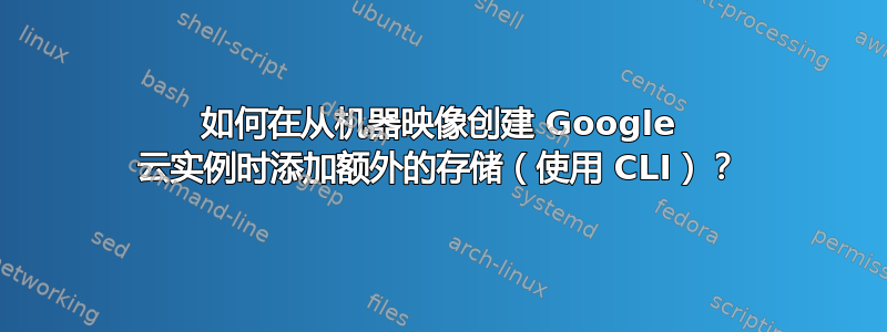 如何在从机器映像创建 Google 云实例时添加额外的存储（使用 CLI）？