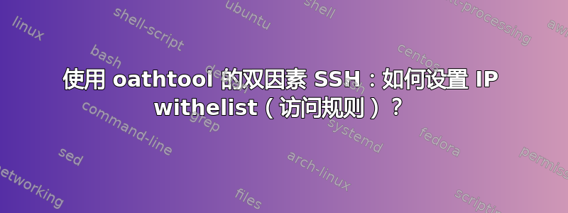 使用 oathtool 的双因素 SSH：如何设置 IP withelist（访问规则）？