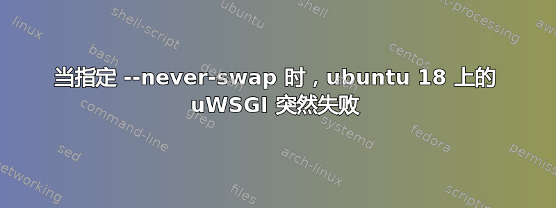 当指定 --never-swap 时，ubuntu 18 上的 uWSGI 突然失败