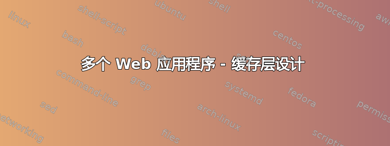 多个 Web 应用程序 - 缓存层设计