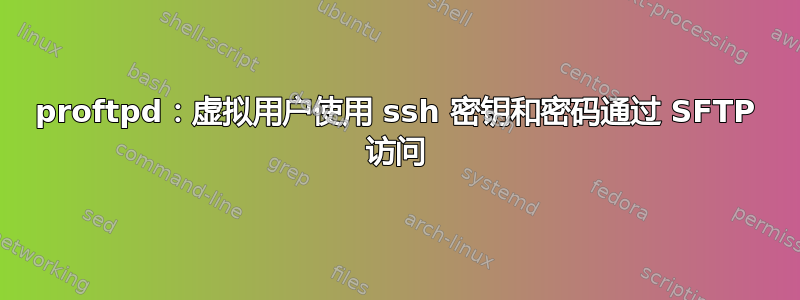 proftpd：虚拟用户使用 ssh 密钥和密码通过 SFTP 访问