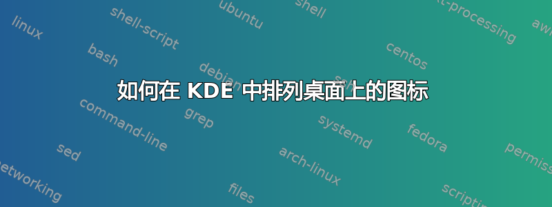 如何在 KDE 中排列桌面上的图标