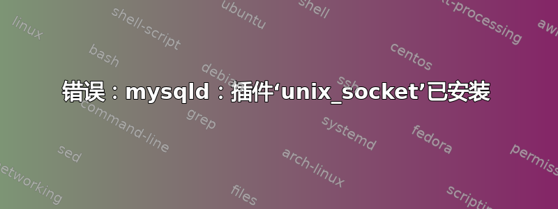 错误：mysqld：插件‘unix_socket’已安装