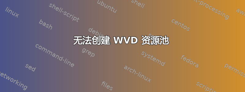 无法创建 WVD 资源池