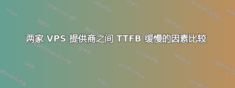 两家 VPS 提供商之间 TTFB 缓慢的因素比较