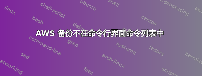 AWS 备份不在命令行界面命令列表中