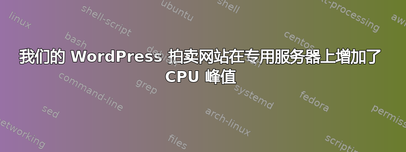 我们的 WordPress 拍卖网站在专用服务器上增加了 CPU 峰值