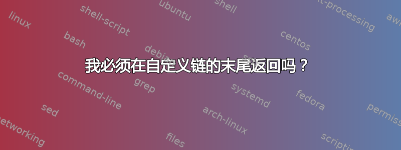 我必须在自定义链的末尾返回吗？