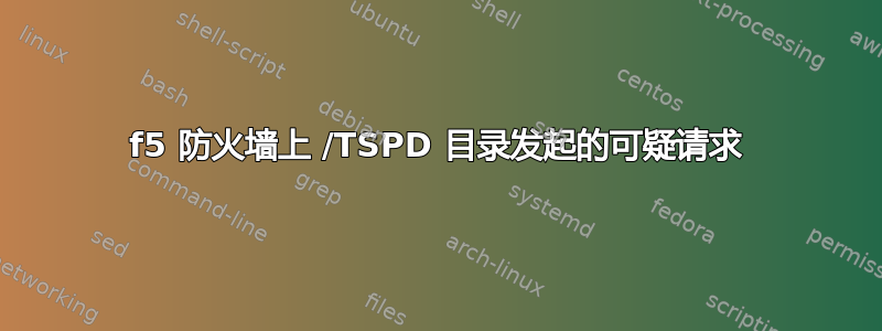 f5 防火墙上 /TSPD 目录发起的可疑请求