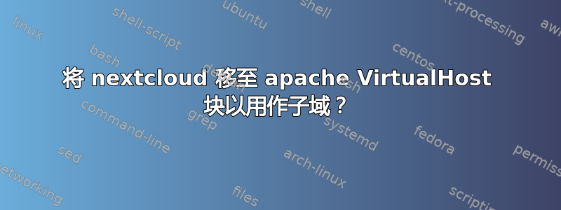 将 nextcloud 移至 apache VirtualHost 块以用作子域？