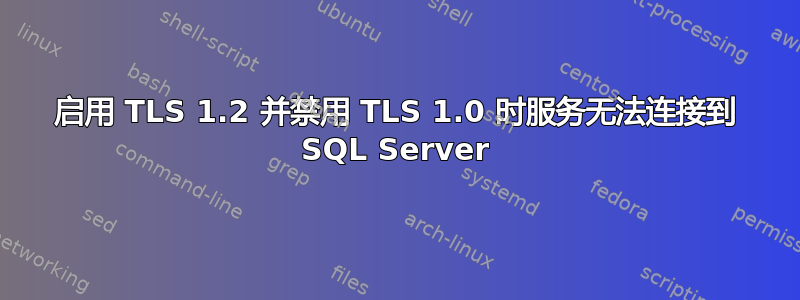 启用 TLS 1.2 并禁用 TLS 1.0 时服务无法连接到 SQL Server