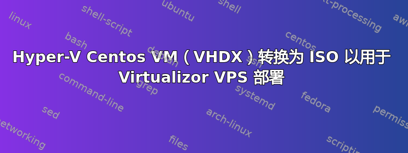 Hyper-V Centos VM（VHDX）转换为 ISO 以用于 Virtualizor VPS 部署