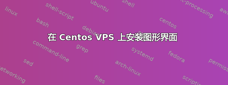 在 Centos VPS 上安装图形界面