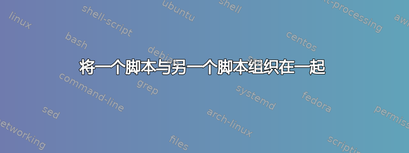 将一个脚本与另一个脚本组织在一起