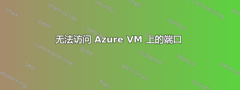 无法访问 Azure VM 上的端口