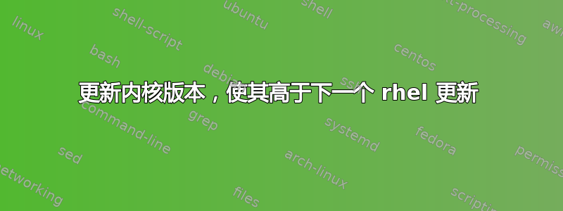 更新内核版本，使其高于下一个 rhel 更新