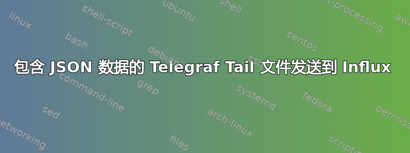 包含 JSON 数据的 Telegraf Tail 文件发送到 Influx