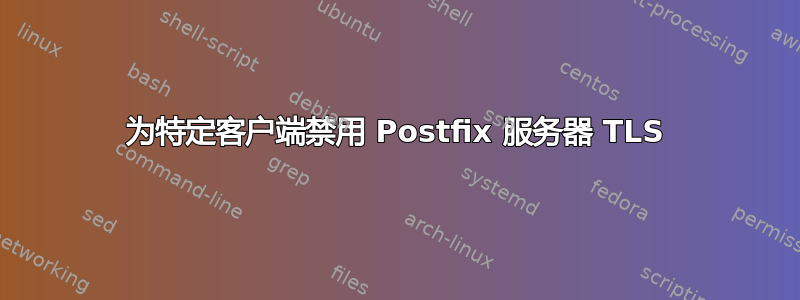 为特定客户端禁用 Postfix 服务器 TLS