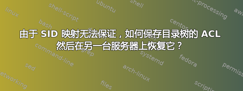 由于 SID 映射无法保证，如何保存目录树的 ACL 然后在另一台服务器上恢复它？