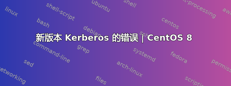 新版本 Kerberos 的错误 | CentOS 8