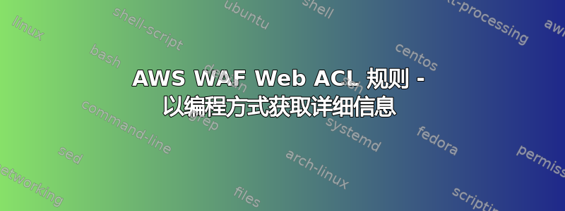 AWS WAF Web ACL 规则 - 以编程方式获取详细信息