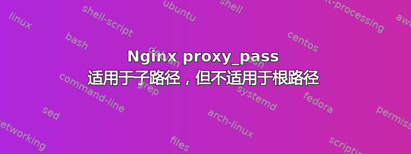 Nginx proxy_pass 适用于子路径，但不适用于根路径