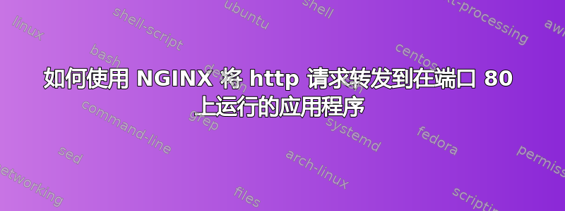 如何使用 NGINX 将 http 请求转发到在端口 80 上运行的应用程序