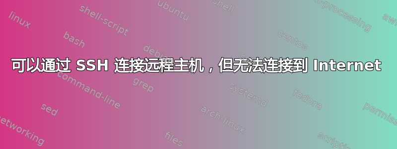 可以通过 SSH 连接远程主机，但无法连接到 Internet