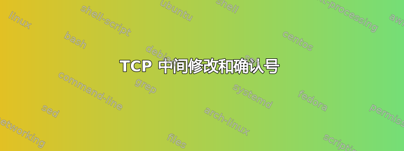 TCP 中间修改和确认号