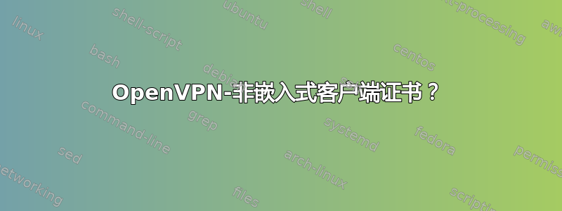 OpenVPN-非嵌入式客户端证书？