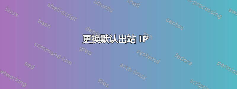 更换默认出站 IP 