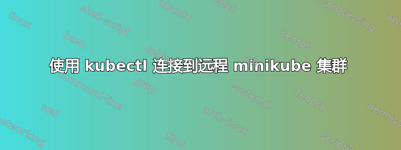 使用 kubectl 连接到远程 minikube 集群