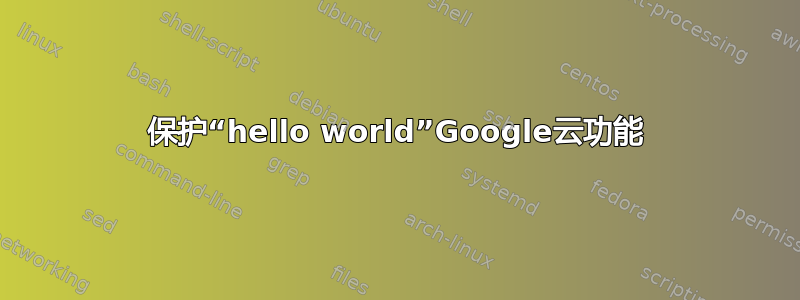 保护“hello world”Google云功能