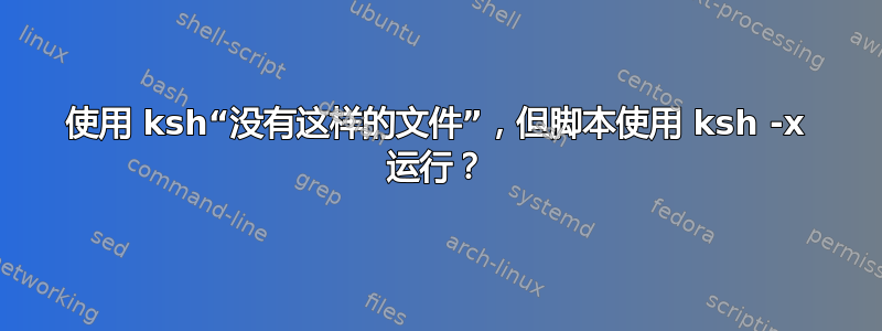 使用 ksh“没有这样的文件”，但脚本使用 ksh -x 运行？