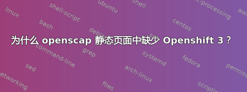 为什么 openscap 静态页面中缺少 Openshift 3？