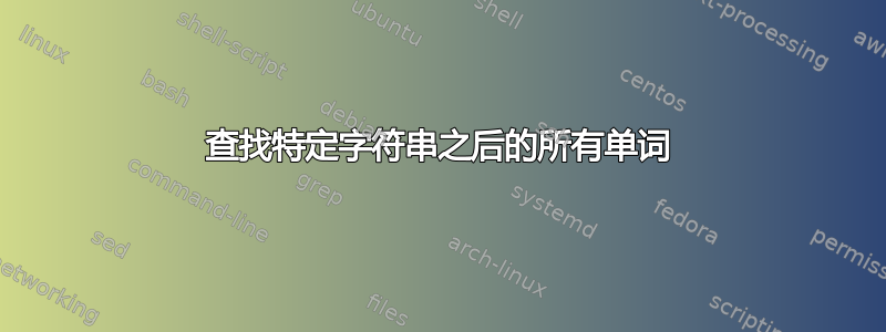 查找特定字符串之后的所有单词