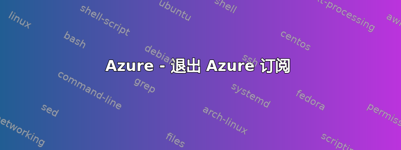 Azure - 退出 Azure 订阅