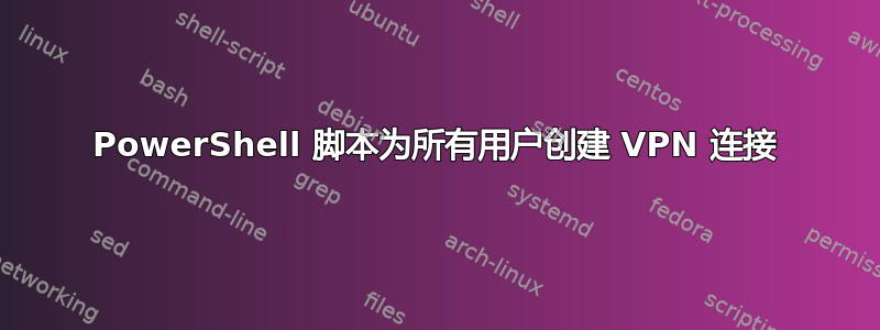 PowerShell 脚本为所有用户创建 VPN 连接