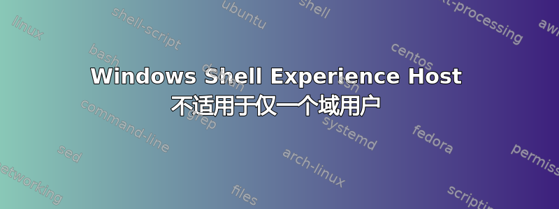 Windows Shell Experience Host 不适用于仅一个域用户