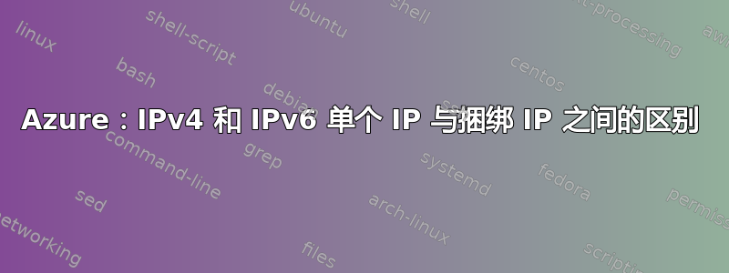 Azure：IPv4 和 IPv6 单个 IP 与捆绑 IP 之间的区别