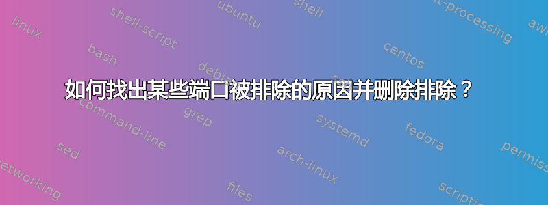 如何找出某些端口被排除的原因并删除排除？